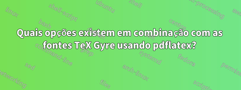 Quais opções existem em combinação com as fontes TeX Gyre usando pdflatex?