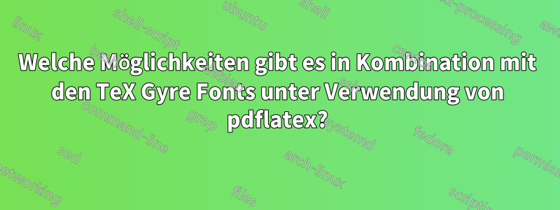 Welche Möglichkeiten gibt es in Kombination mit den TeX Gyre Fonts unter Verwendung von pdflatex?