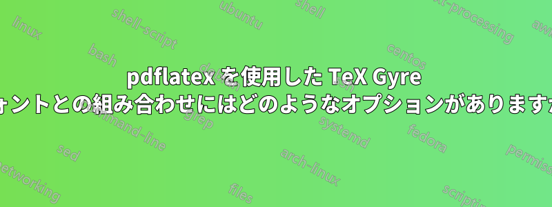 pdflatex を使用した TeX Gyre フォントとの組み合わせにはどのようなオプションがありますか?