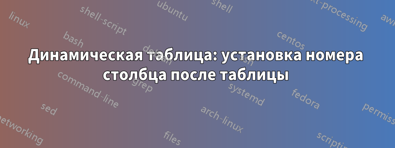 Динамическая таблица: установка номера столбца после таблицы