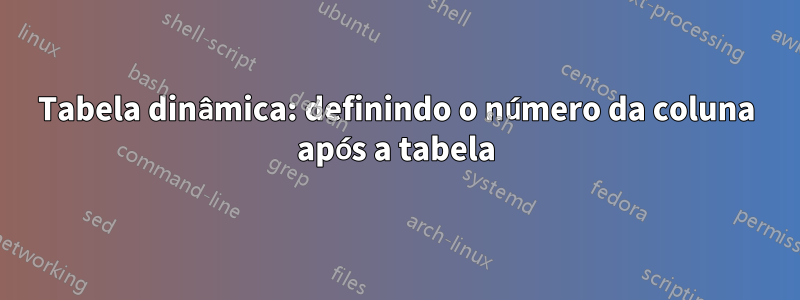 Tabela dinâmica: definindo o número da coluna após a tabela