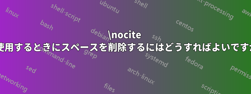 \nocite を使用するときにスペースを削除するにはどうすればよいですか?