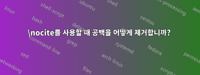 \nocite를 사용할 때 공백을 어떻게 제거합니까?