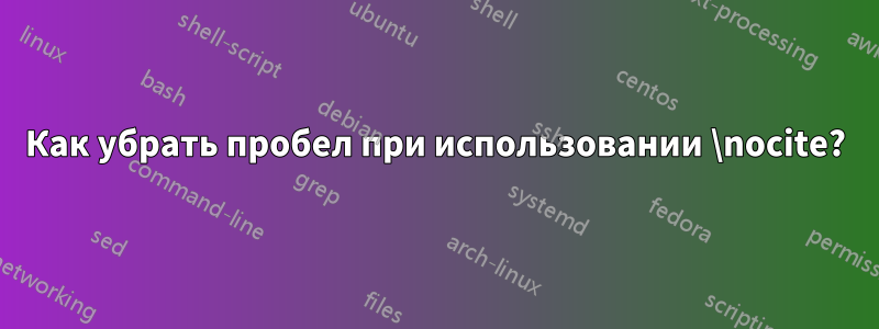 Как убрать пробел при использовании \nocite?