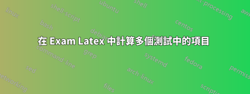 在 Exam Latex 中計算多個測試中的項目