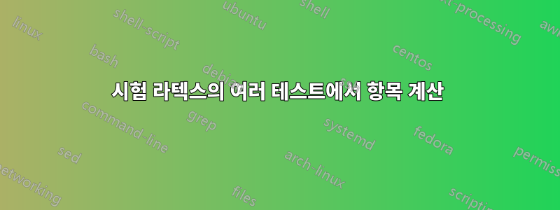 시험 라텍스의 여러 테스트에서 항목 계산