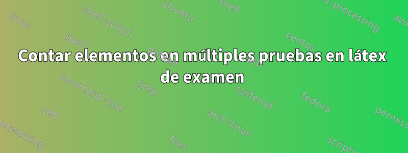 Contar elementos en múltiples pruebas en látex de examen