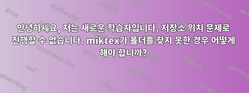 안녕하세요, 저는 새로운 학습자입니다. 저장소 위치 문제로 진행할 수 없습니다. miktex가 폴더를 찾지 못한 경우 어떻게 해야 합니까?