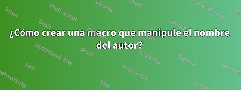 ¿Cómo crear una macro que manipule el nombre del autor?