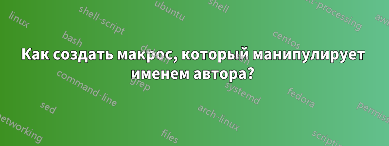 Как создать макрос, который манипулирует именем автора?