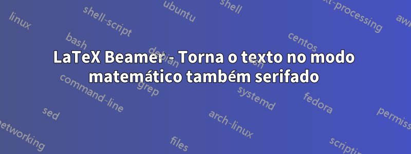 LaTeX Beamer - Torna o texto no modo matemático também serifado