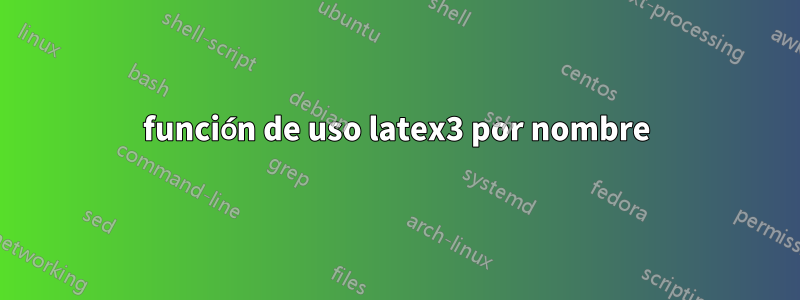 función de uso latex3 por nombre