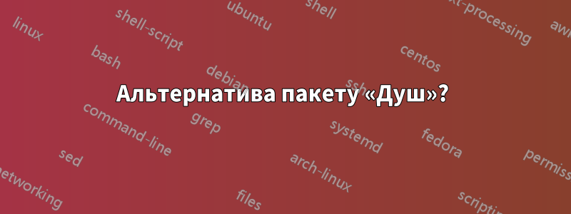 Альтернатива пакету «Душ»?