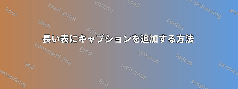 長い表にキャプションを追加する方法