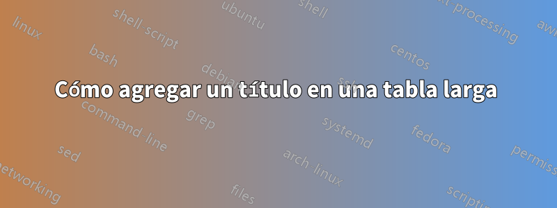 Cómo agregar un título en una tabla larga