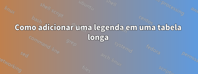 Como adicionar uma legenda em uma tabela longa