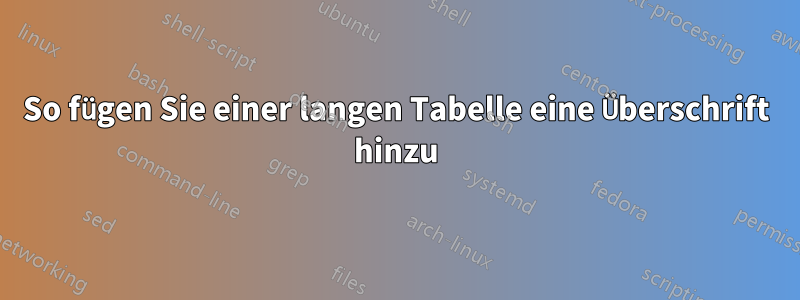 So fügen Sie einer langen Tabelle eine Überschrift hinzu