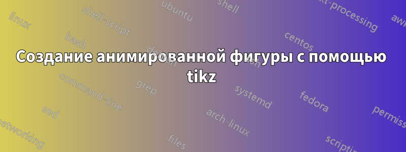 Создание анимированной фигуры с помощью tikz