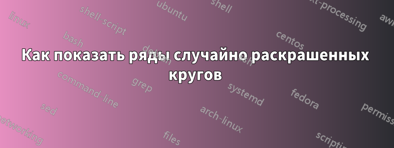 Как показать ряды случайно раскрашенных кругов