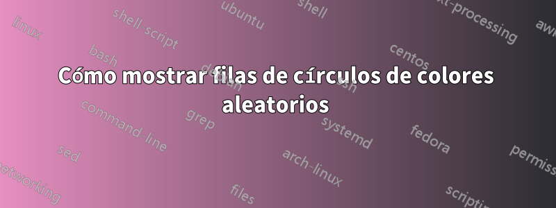 Cómo mostrar filas de círculos de colores aleatorios