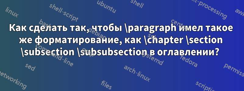 Как сделать так, чтобы \paragraph имел такое же форматирование, как \chapter \section \subsection \subsubsection в оглавлении? 