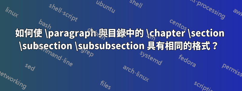 如何使 \paragraph 與目錄中的 \chapter \section \subsection \subsubsection 具有相同的格式？ 