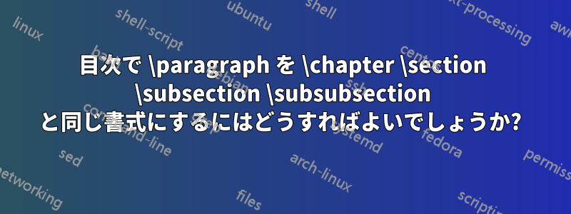 目次で \paragraph を \chapter \section \subsection \subsubsection と同じ書式にするにはどうすればよいでしょうか? 