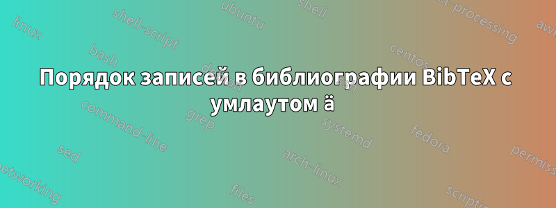 Порядок записей в библиографии BibTeX с умлаутом ä