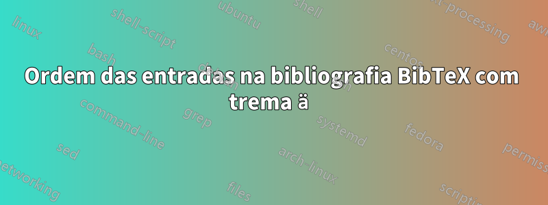 Ordem das entradas na bibliografia BibTeX com trema ä