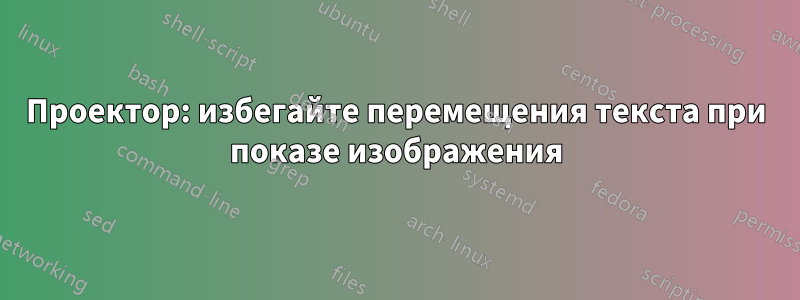 Проектор: избегайте перемещения текста при показе изображения