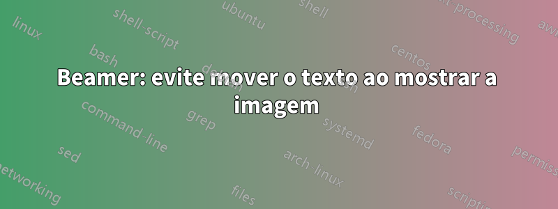 Beamer: evite mover o texto ao mostrar a imagem