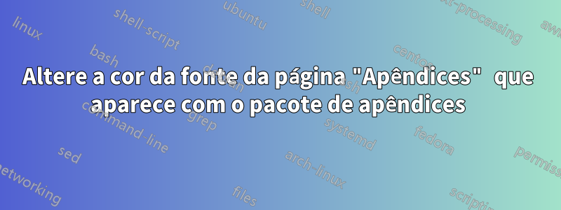 Altere a cor da fonte da página "Apêndices" que aparece com o pacote de apêndices