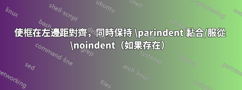 使框在左邊距對齊，同時保持 \parindent 黏合/服從 \noindent（如果存在）