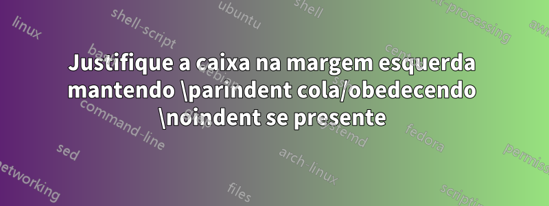 Justifique a caixa na margem esquerda mantendo \parindent cola/obedecendo \noindent se presente