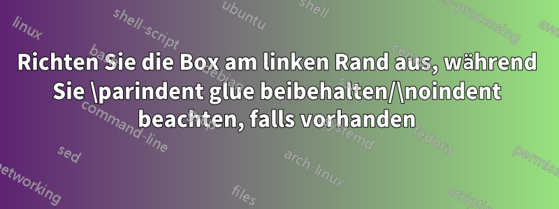 Richten Sie die Box am linken Rand aus, während Sie \parindent glue beibehalten/\noindent beachten, falls vorhanden