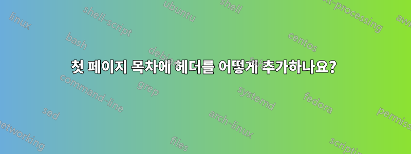 첫 페이지 목차에 헤더를 어떻게 추가하나요?