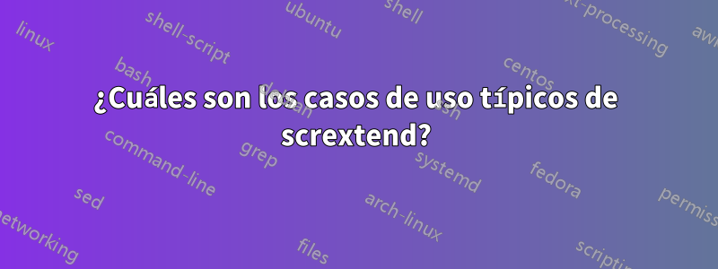 ¿Cuáles son los casos de uso típicos de scrextend?