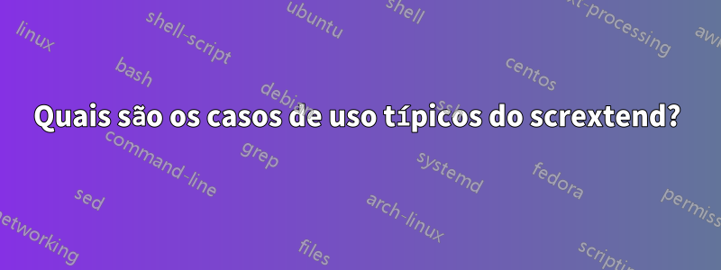 Quais são os casos de uso típicos do scrextend?