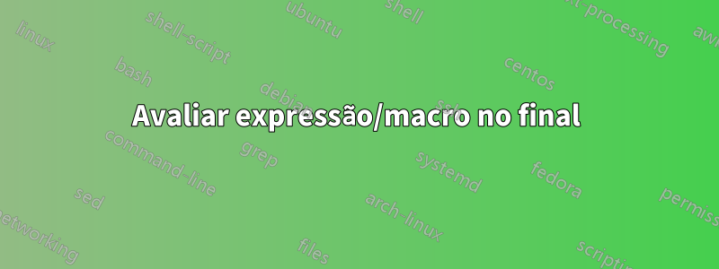 Avaliar expressão/macro no final