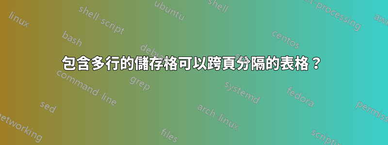 包含多行的儲存格可以跨頁分隔的表格？