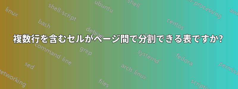 複数行を含むセルがページ間で分割できる表ですか?