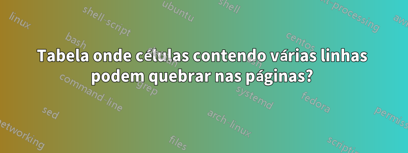 Tabela onde células contendo várias linhas podem quebrar nas páginas?