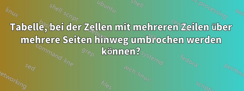 Tabelle, bei der Zellen mit mehreren Zeilen über mehrere Seiten hinweg umbrochen werden können?