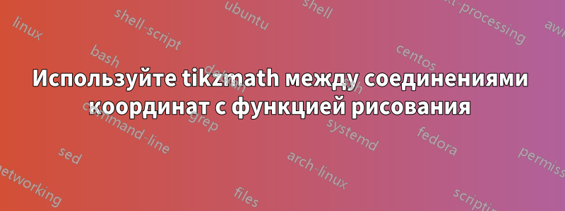 Используйте tikzmath между соединениями координат с функцией рисования