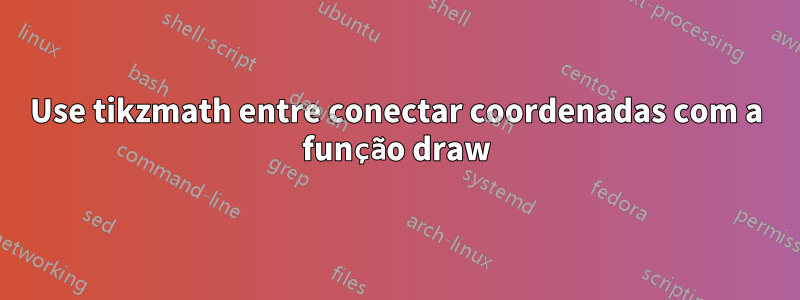 Use tikzmath entre conectar coordenadas com a função draw