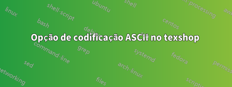 Opção de codificação ASCII no texshop