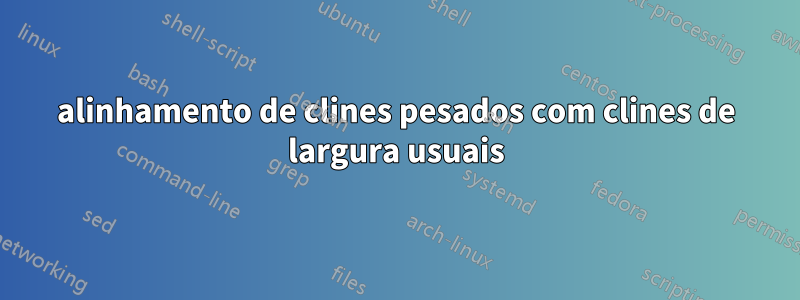 alinhamento de clines pesados ​​com clines de largura usuais