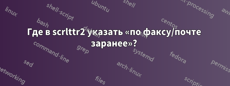 Где в scrlttr2 указать «по факсу/почте заранее»?