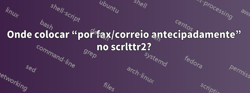 Onde colocar “por fax/correio antecipadamente” no scrlttr2?