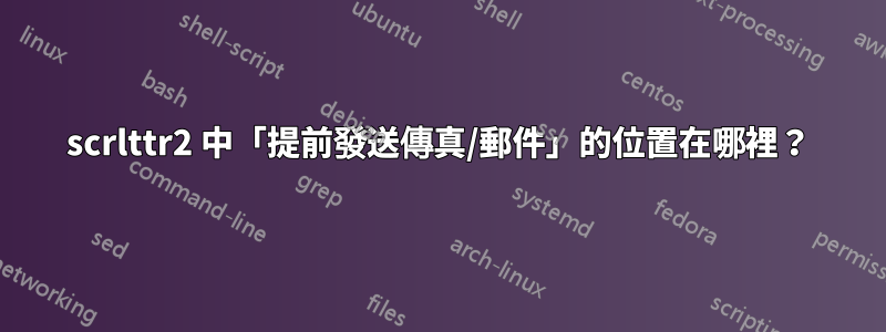 scrlttr2 中「提前發送傳真/郵件」的位置在哪裡？